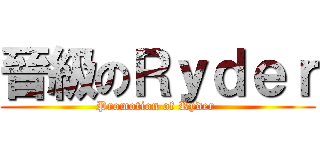 晉級のＲｙｄｅｒ (Promotion of Ryder )