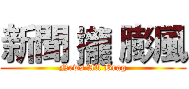新聞 攏 膨風 (News All Brag)