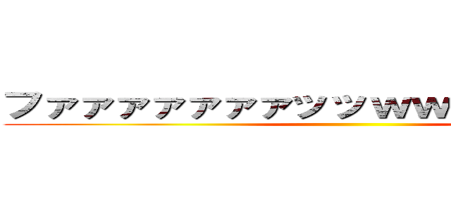 ファァァァァァァッッｗｗｗｗｗｗｗｗ ()
