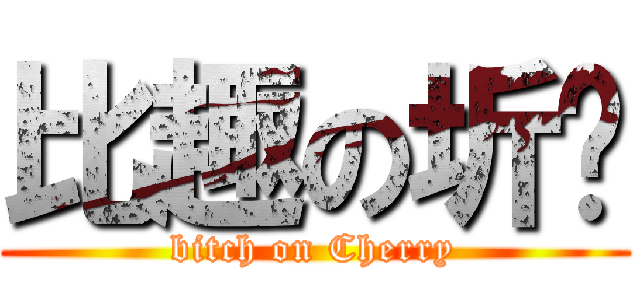 比趣の圻垒 (bitch on Cherry)