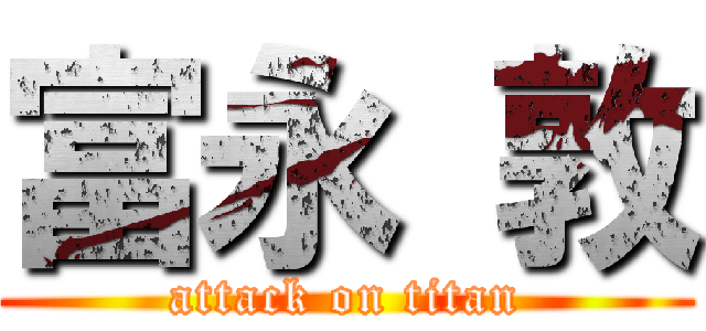 富永 敦 (attack on titan)