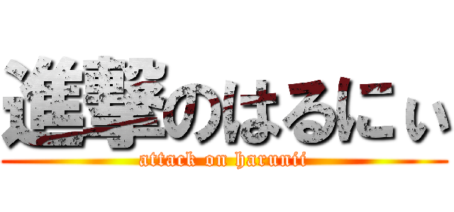 進撃のはるにぃ (attack on harunii)