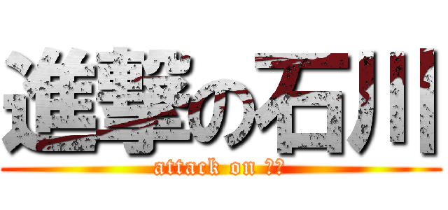 進撃の石川 (attack on 石川)