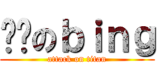 进击のｂｉｎｇ (attack on titan)