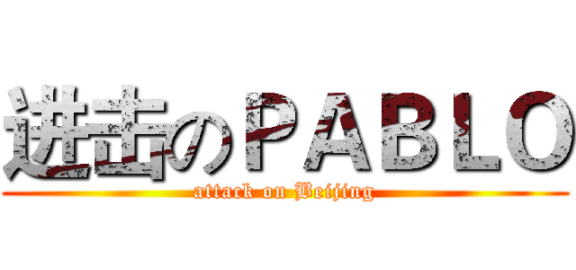 进击のＰＡＢＬＯ (attack on Beijing)