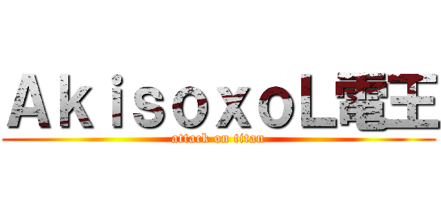 ＡｋｉｓｏｘｏＬ電王 (attack on titan)