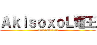 ＡｋｉｓｏｘｏＬ電王 (attack on titan)