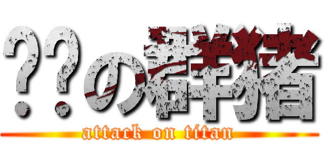 骗钱の群猪 (attack on titan)