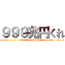 ９９９兆円くれ (999tyouenn kure)