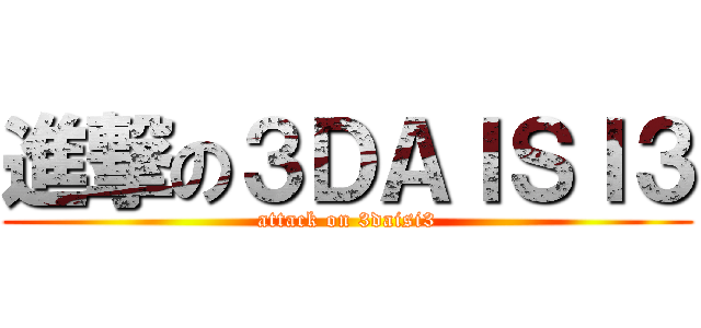 進撃の３ＤＡＩＳＩ３ (attack on 3daisi3)