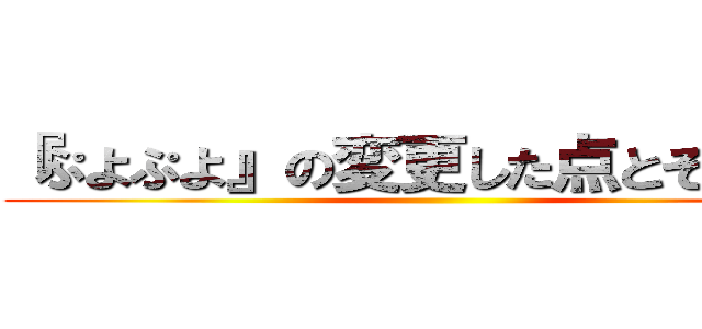 『ぷよぷよ』の変更した点とその目的 ()