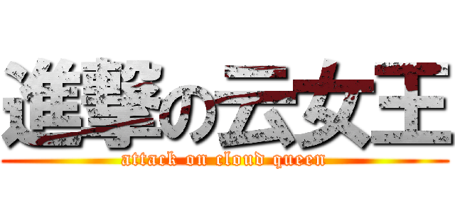 進撃の云女王 (attack on cloud queen)