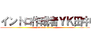 イントロ作成者ＹＫ田中 (attack on titan)
