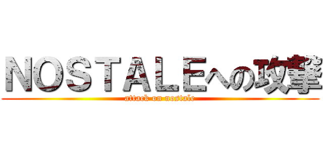 ＮＯＳＴＡＬＥへの攻撃 (attack on nostale)