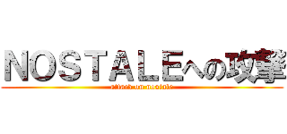 ＮＯＳＴＡＬＥへの攻撃 (attack on nostale)