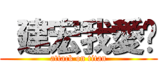  建宏我愛你 (attack on titan)