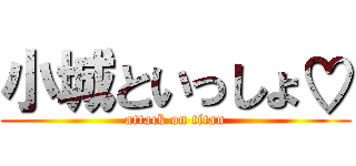 小城といっしょ♡ (attack on titan)