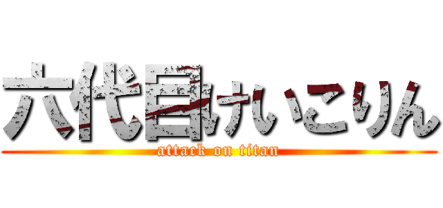 六代目けいこりん (attack on titan)