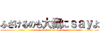ふざけるのも大概にｓａｙよ (Stop messing around, say)