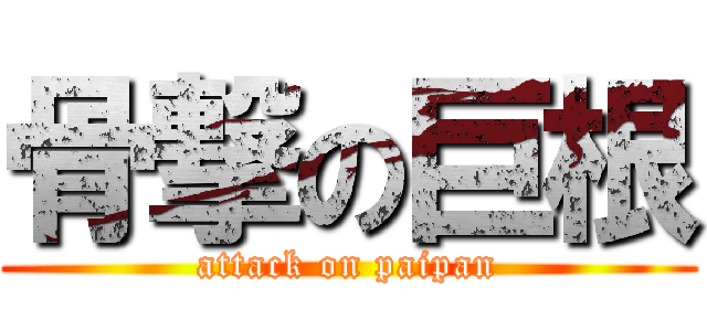 骨撃の巨根 (attack on paipan)