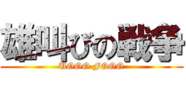雄叫びの戦争 (UOOO FOOO)