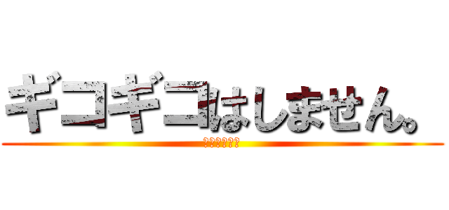 ギコギコはしません。 (すーーーとっ)