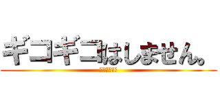 ギコギコはしません。 (すーーーとっ)