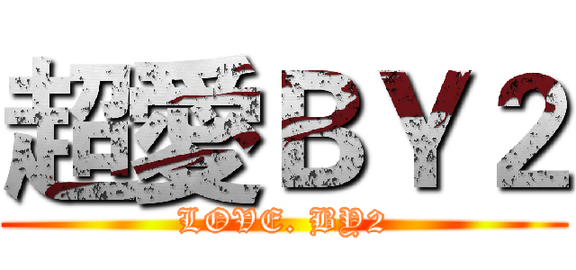 超愛ＢＹ２ (LOVE. BY2)