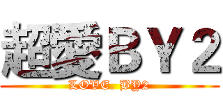 超愛ＢＹ２ (LOVE. BY2)