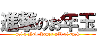 進撃のお年玉 (get a New Years gift of cash)