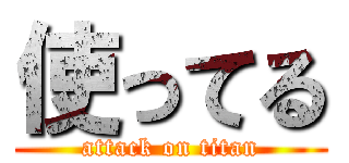 使ってる (attack on titan)