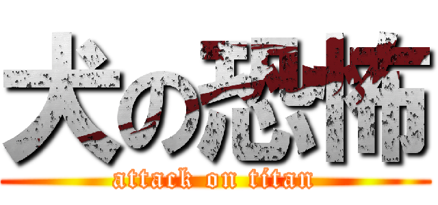 犬の恐怖 (attack on titan)