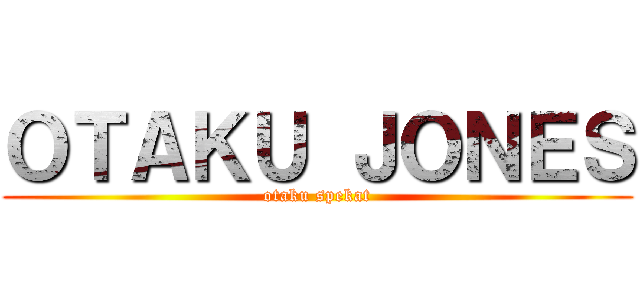 ＯＴＡＫＵ ＪＯＮＥＳ (otaku spekat)