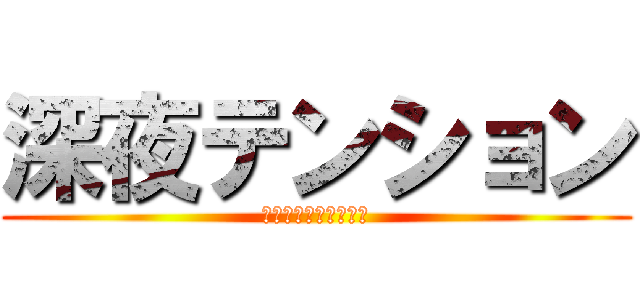 深夜テンション (俺のカオスすぎる暴走)