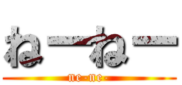 ねーねー (ne-ne-)