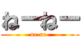 ねーねー (ne-ne-)