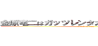 金原竜二はガッツレンタカー東京に就職しろ！ (attack on titan)