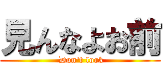 見んなよお前 ( Don't look)
