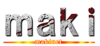 ｍａｋｉ (makinet)