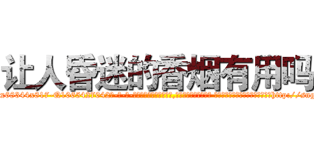 让人昏迷的香烟有用吗 (让人昏迷的香烟有用吗【电-话151x68344x817-Q1065427042元-吉-药-业】我们做的是长期生意,靠的是老客户长期支持 让人昏迷的香烟有用吗在发表了一篇http://sngk.net/aMJrG5

参考消息网我们做的是长期生意,靠的是老客户长期支持也许我们早该意识到，就连鲍勃·霍斯金斯（金球奖戏剧类电影男主角 
)
