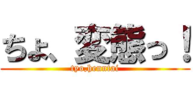 ちょ、変態っ！ (tyo,henntai)