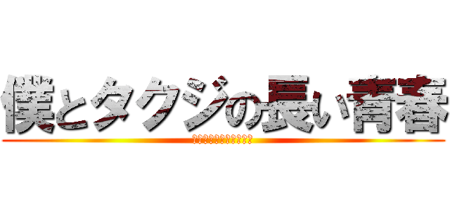 僕とタクジの長い青春 (～たまに殺人を添えて～)