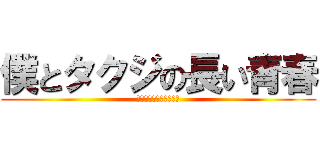 僕とタクジの長い青春 (～たまに殺人を添えて～)