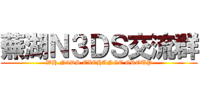 蕪湖Ｎ３ＤＳ交流群 (WH.N3DS.EXCHANGE GROUP)