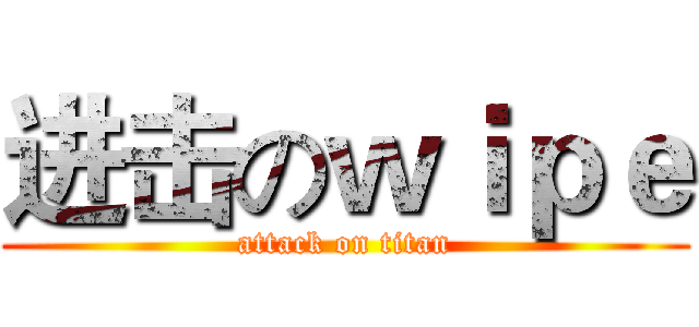 进击のｗｉｐｅ (attack on titan)