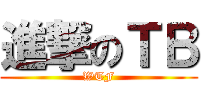 進撃のＴＢ (WTF)