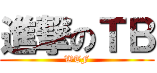 進撃のＴＢ (WTF)