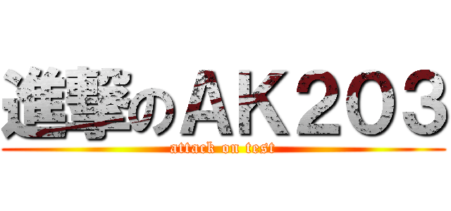 進撃のＡＫ２０３ (attack on test)