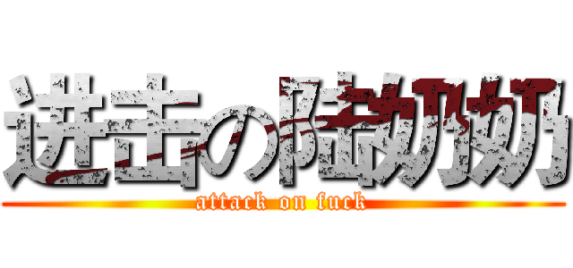 进击の陆奶奶 (attack on fuck)