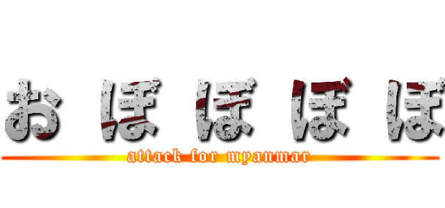 お ぼ ぼ ぼ ぼ (attack for myanmar)